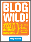Blogwild! A Guide for Small Business Blogging by Andy Wibbels